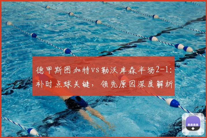 德甲斯图加特vs勒沃库森半场2-1：补时点球关键，领先原因深度解析