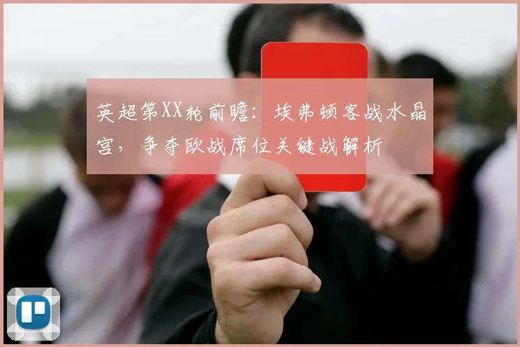 英超第XX轮前瞻：埃弗顿客战水晶宫，争夺欧战席位关键战解析