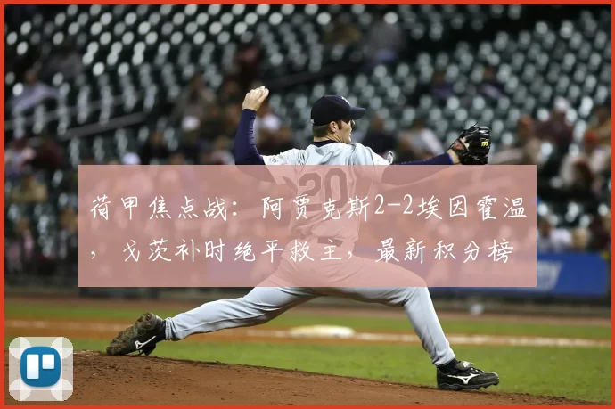 荷甲焦点战：阿贾克斯2-2埃因霍温，戈茨补时绝平救主，最新积分榜出炉