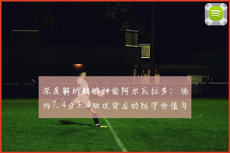 深度解析鹈鹕神偷阿尔瓦拉多：场均7.4分3.4助攻背后的防守价值与球队作用