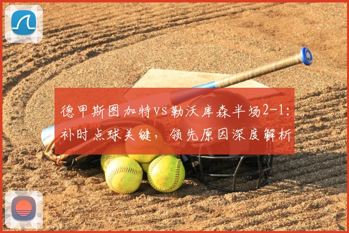 德甲斯图加特vs勒沃库森半场2-1：补时点球关键，领先原因深度解析