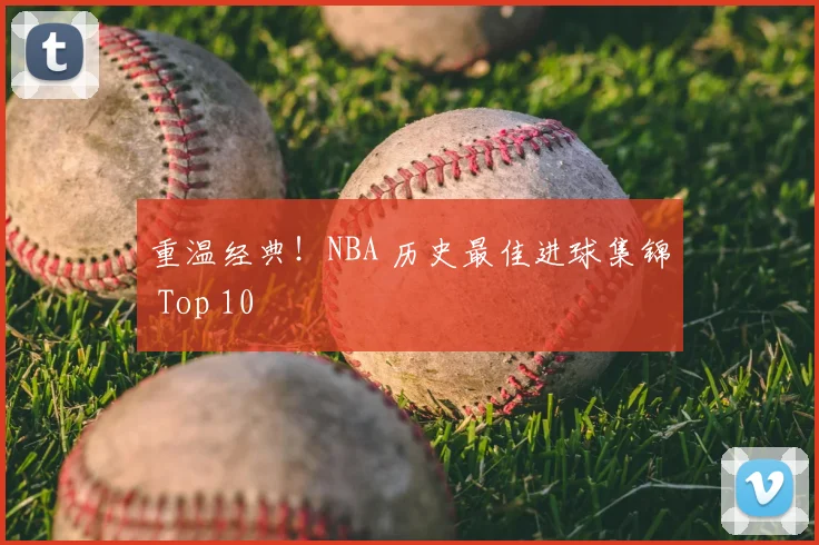 重温经典！NBA 历史最佳进球集锦 Top 10