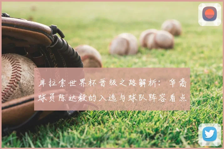 库拉索世界杯晋级之路解析：华裔球员陈达毅的入选与球队阵容看点